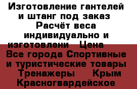 Изготовление гантелей и штанг под заказ. Расчёт веса индивидуально и изготовлени › Цена ­ 1 - Все города Спортивные и туристические товары » Тренажеры   . Крым,Красногвардейское